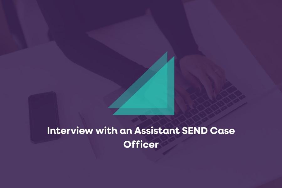 Interview with an Assistant SEND Case Officer