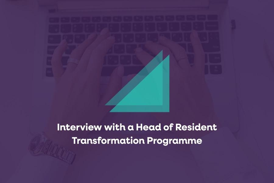 Interview with a Head of Resident Transformation Programme