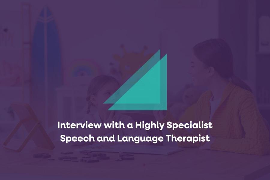 Interview with a Highly Specialist Speech and Language Therapist