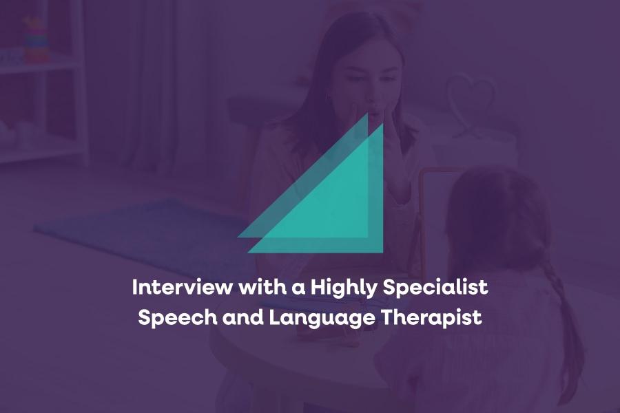 Interview with a Highly Specialist Speech and Language Therapist