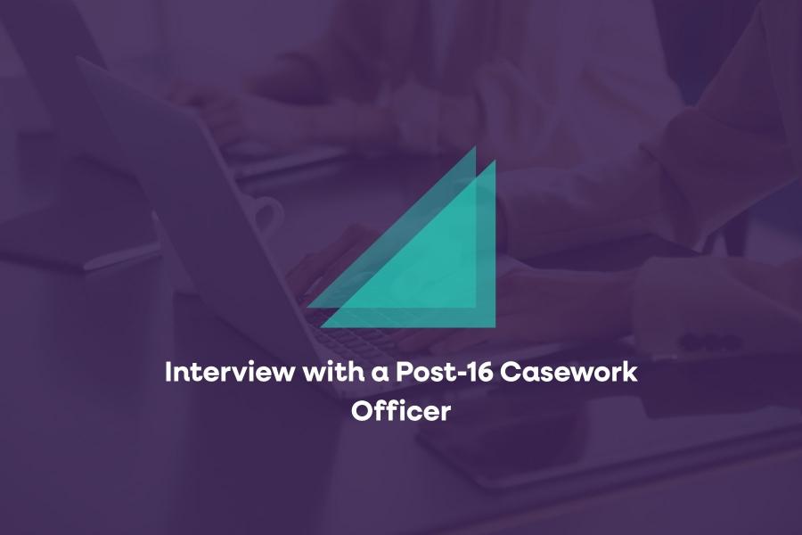 Interview with a Post-16 Casework Officer