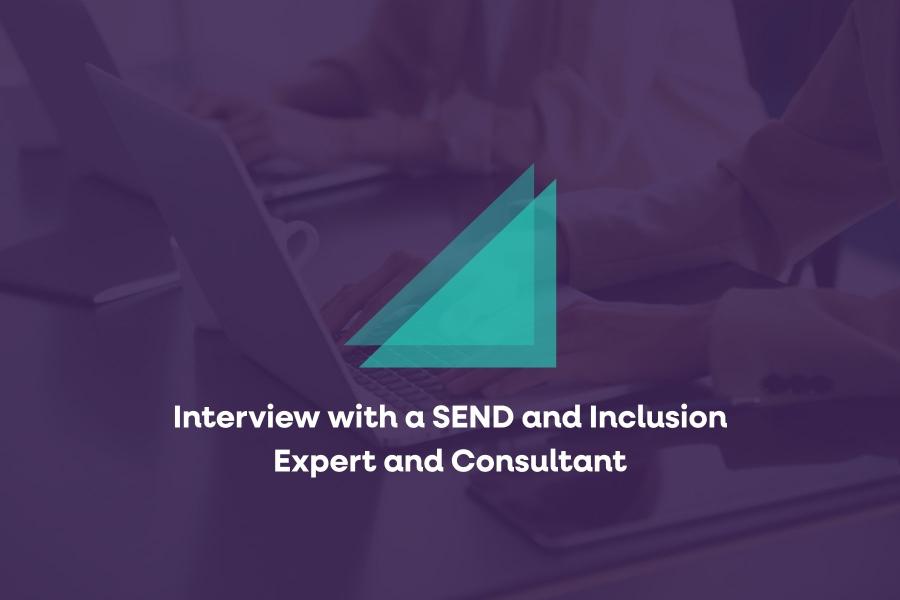 Interview with a SEND and Inclusion Expert and Consultant