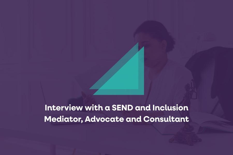Interview with a SEND and Inclusion Mediator, Advocate and Consultant