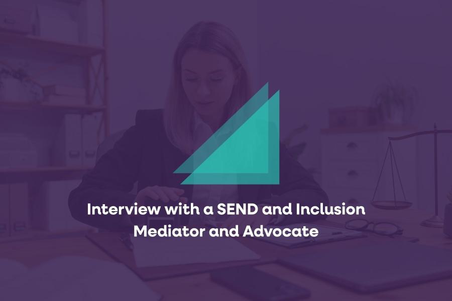 Interview with a SEND and Inclusion Mediator and Advocate