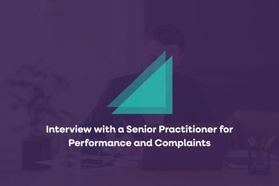 Interview with a Senior Practitioner for Performance and Complaints